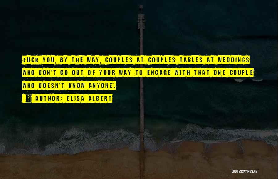 Elisa Albert Quotes: Fuck You, By The Way, Couples At Couples Tables At Weddings Who Don't Go Out Of Your Way To Engage