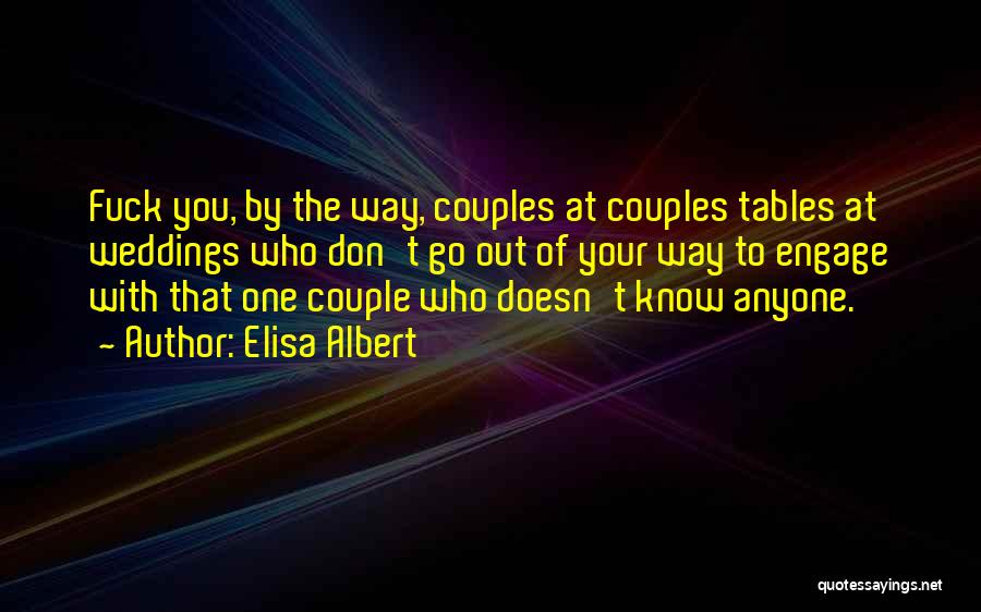 Elisa Albert Quotes: Fuck You, By The Way, Couples At Couples Tables At Weddings Who Don't Go Out Of Your Way To Engage