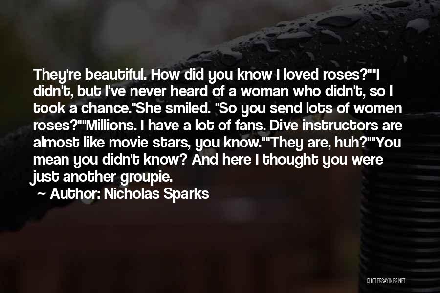 Nicholas Sparks Quotes: They're Beautiful. How Did You Know I Loved Roses?i Didn't, But I've Never Heard Of A Woman Who Didn't, So