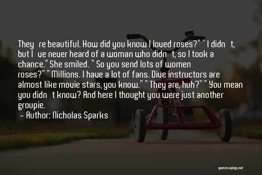 Nicholas Sparks Quotes: They're Beautiful. How Did You Know I Loved Roses?i Didn't, But I've Never Heard Of A Woman Who Didn't, So