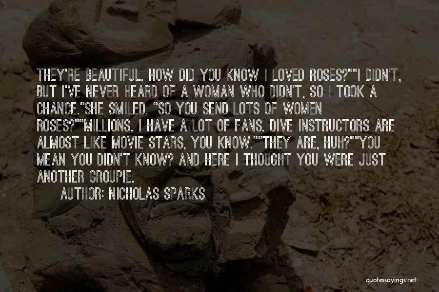 Nicholas Sparks Quotes: They're Beautiful. How Did You Know I Loved Roses?i Didn't, But I've Never Heard Of A Woman Who Didn't, So