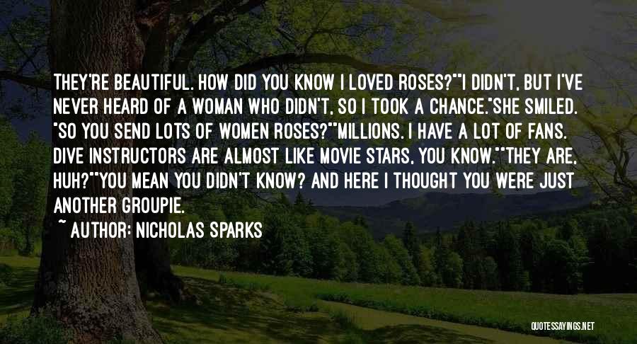 Nicholas Sparks Quotes: They're Beautiful. How Did You Know I Loved Roses?i Didn't, But I've Never Heard Of A Woman Who Didn't, So