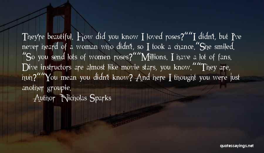 Nicholas Sparks Quotes: They're Beautiful. How Did You Know I Loved Roses?i Didn't, But I've Never Heard Of A Woman Who Didn't, So