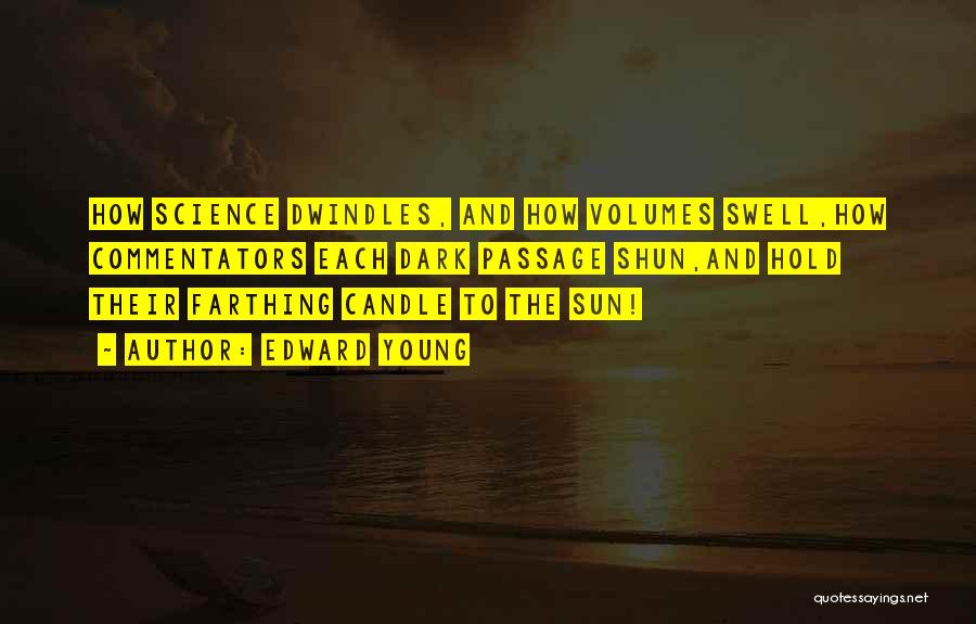 Edward Young Quotes: How Science Dwindles, And How Volumes Swell,how Commentators Each Dark Passage Shun,and Hold Their Farthing Candle To The Sun!