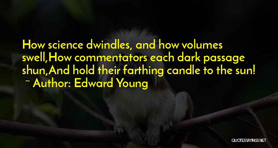 Edward Young Quotes: How Science Dwindles, And How Volumes Swell,how Commentators Each Dark Passage Shun,and Hold Their Farthing Candle To The Sun!