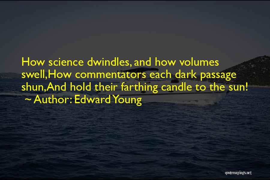 Edward Young Quotes: How Science Dwindles, And How Volumes Swell,how Commentators Each Dark Passage Shun,and Hold Their Farthing Candle To The Sun!