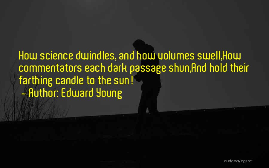 Edward Young Quotes: How Science Dwindles, And How Volumes Swell,how Commentators Each Dark Passage Shun,and Hold Their Farthing Candle To The Sun!