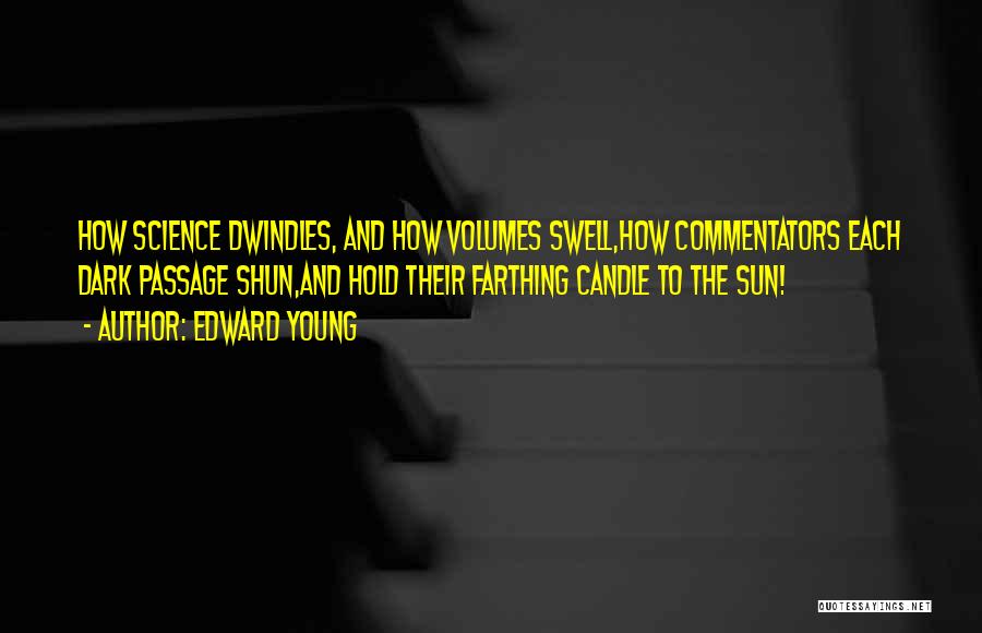 Edward Young Quotes: How Science Dwindles, And How Volumes Swell,how Commentators Each Dark Passage Shun,and Hold Their Farthing Candle To The Sun!