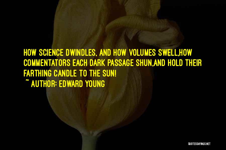 Edward Young Quotes: How Science Dwindles, And How Volumes Swell,how Commentators Each Dark Passage Shun,and Hold Their Farthing Candle To The Sun!