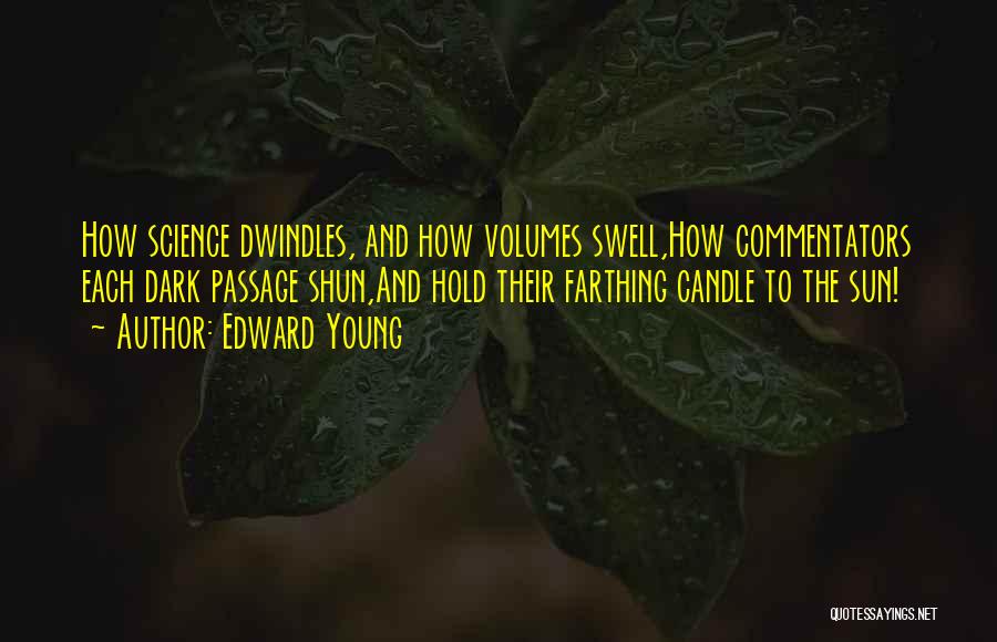 Edward Young Quotes: How Science Dwindles, And How Volumes Swell,how Commentators Each Dark Passage Shun,and Hold Their Farthing Candle To The Sun!