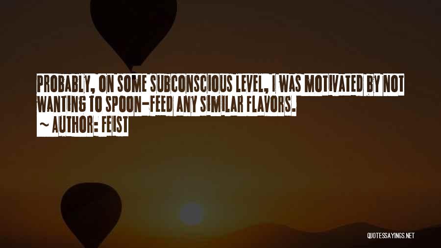 Feist Quotes: Probably, On Some Subconscious Level, I Was Motivated By Not Wanting To Spoon-feed Any Similar Flavors.