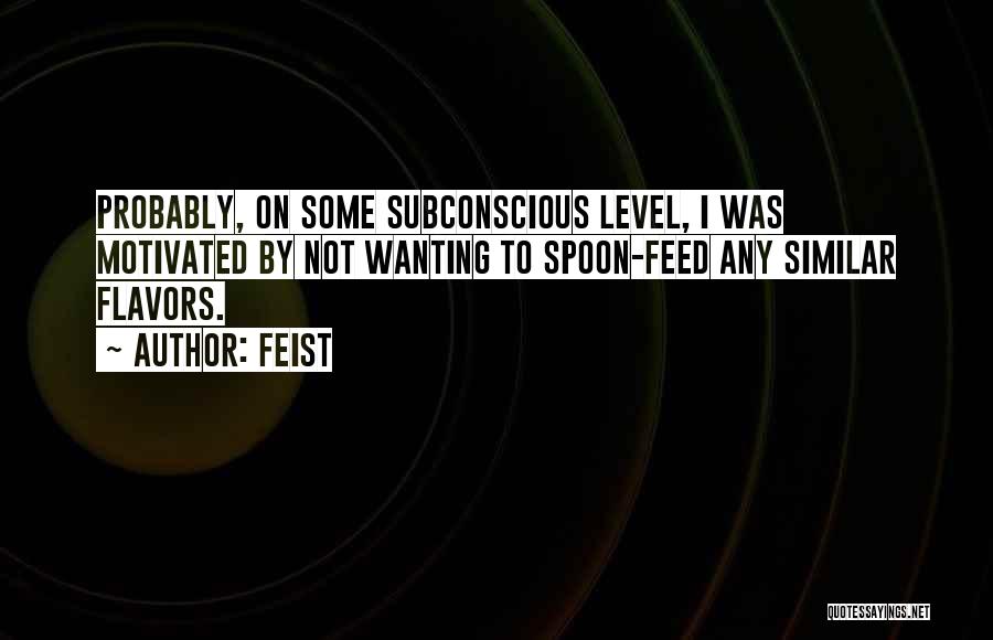 Feist Quotes: Probably, On Some Subconscious Level, I Was Motivated By Not Wanting To Spoon-feed Any Similar Flavors.