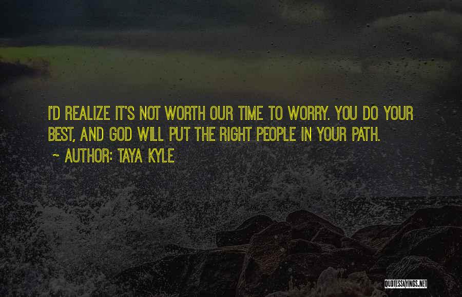 Taya Kyle Quotes: I'd Realize It's Not Worth Our Time To Worry. You Do Your Best, And God Will Put The Right People