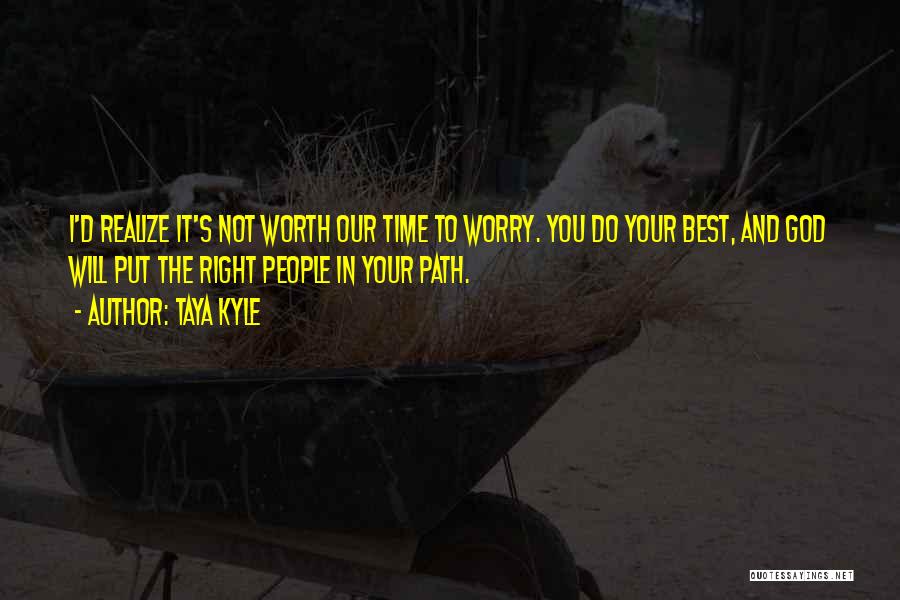 Taya Kyle Quotes: I'd Realize It's Not Worth Our Time To Worry. You Do Your Best, And God Will Put The Right People