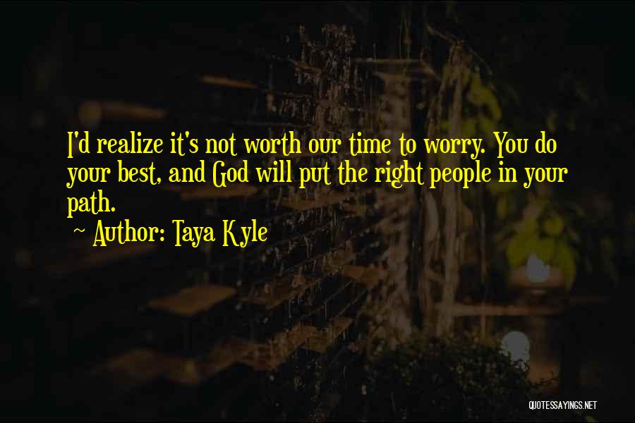 Taya Kyle Quotes: I'd Realize It's Not Worth Our Time To Worry. You Do Your Best, And God Will Put The Right People