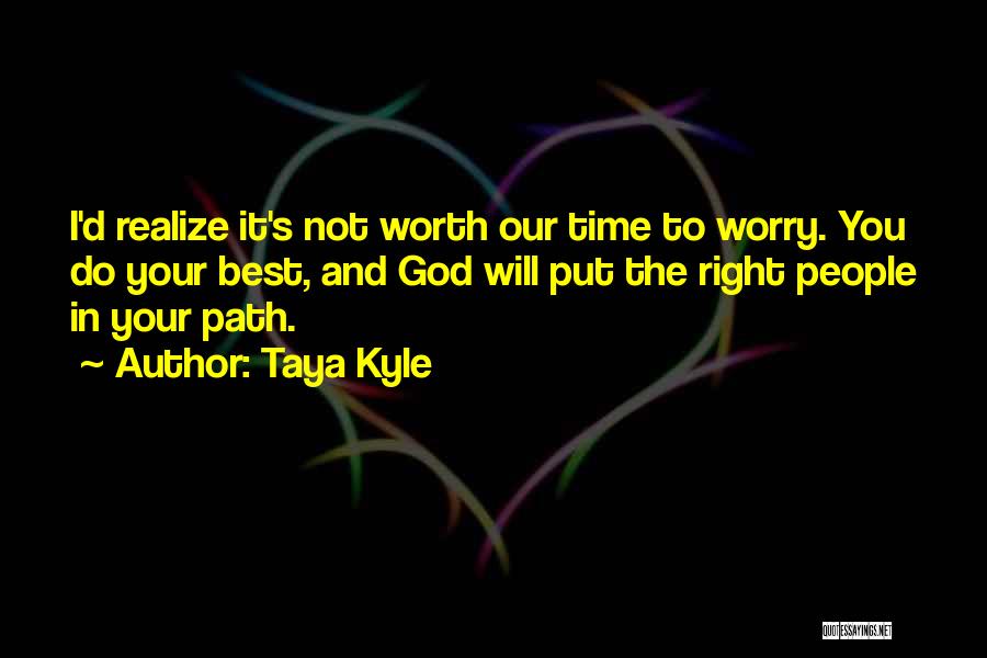 Taya Kyle Quotes: I'd Realize It's Not Worth Our Time To Worry. You Do Your Best, And God Will Put The Right People