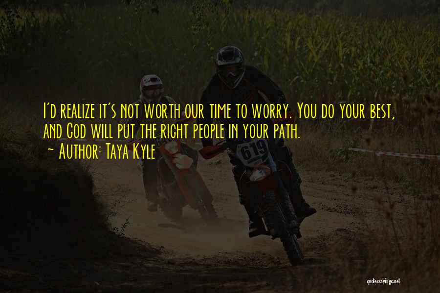 Taya Kyle Quotes: I'd Realize It's Not Worth Our Time To Worry. You Do Your Best, And God Will Put The Right People