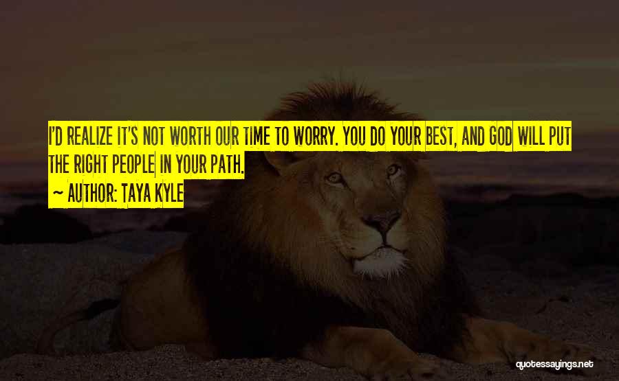 Taya Kyle Quotes: I'd Realize It's Not Worth Our Time To Worry. You Do Your Best, And God Will Put The Right People