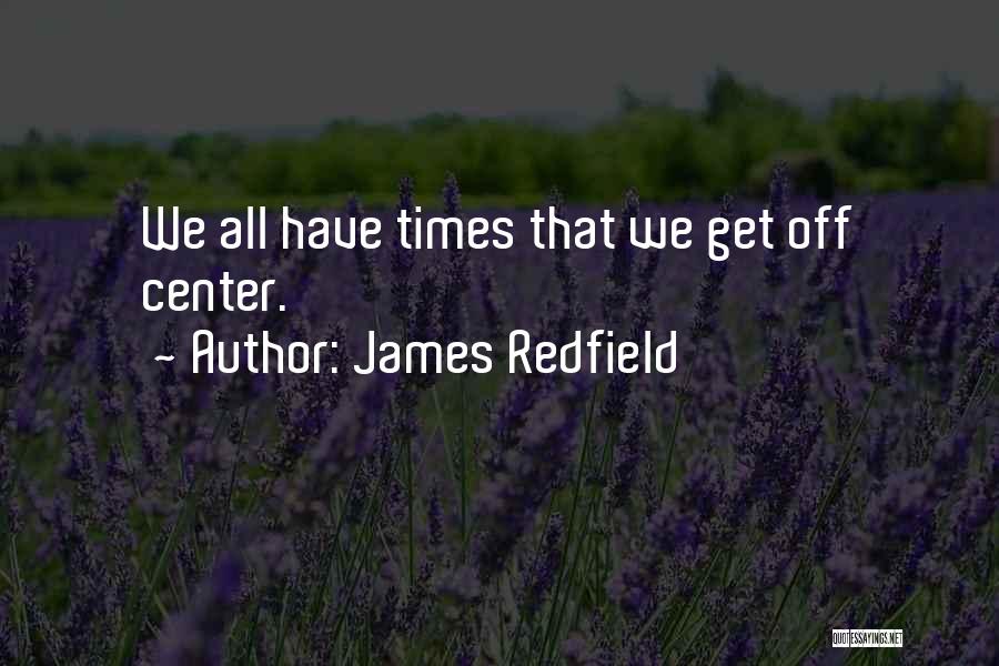 James Redfield Quotes: We All Have Times That We Get Off Center.