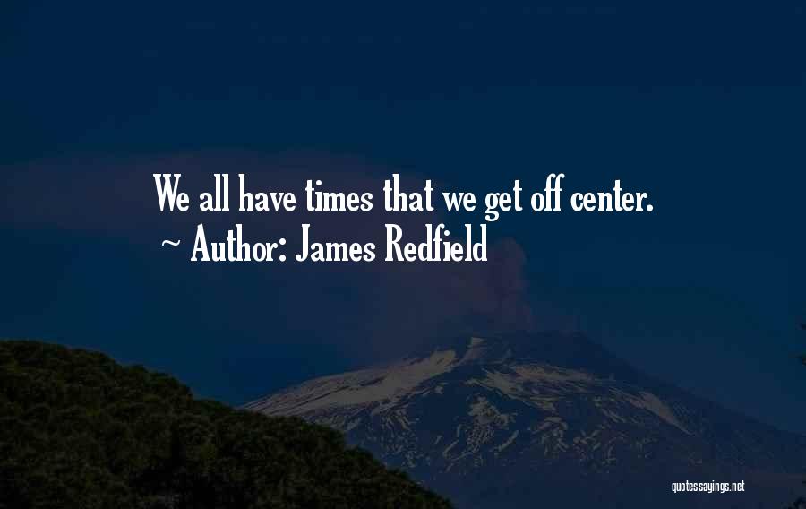 James Redfield Quotes: We All Have Times That We Get Off Center.