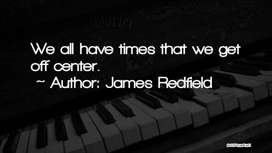 James Redfield Quotes: We All Have Times That We Get Off Center.