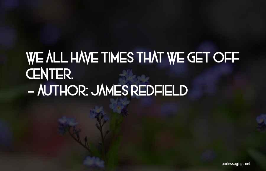 James Redfield Quotes: We All Have Times That We Get Off Center.