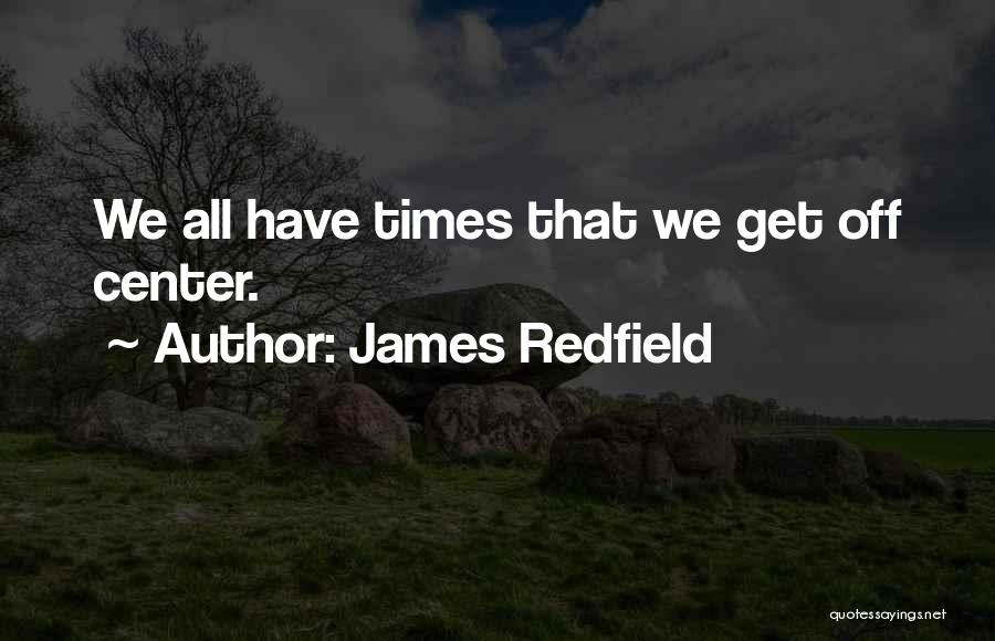 James Redfield Quotes: We All Have Times That We Get Off Center.