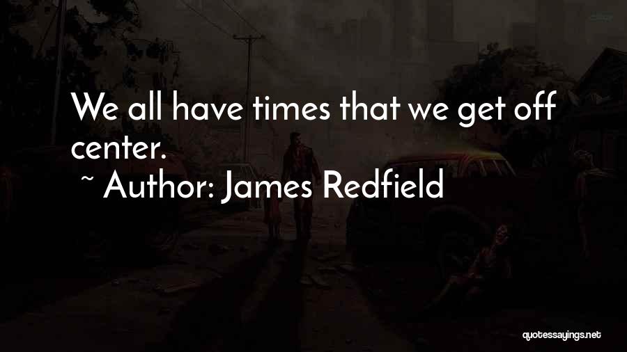 James Redfield Quotes: We All Have Times That We Get Off Center.