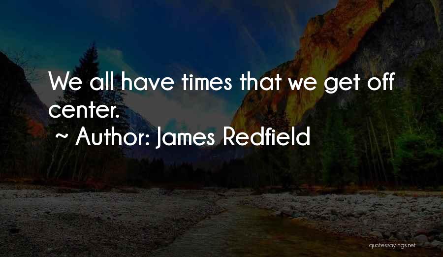 James Redfield Quotes: We All Have Times That We Get Off Center.