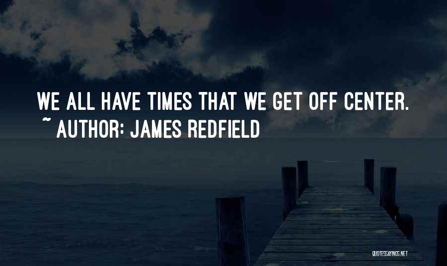 James Redfield Quotes: We All Have Times That We Get Off Center.