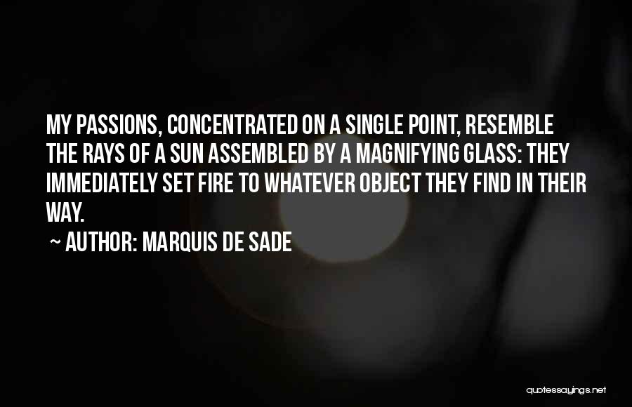 Marquis De Sade Quotes: My Passions, Concentrated On A Single Point, Resemble The Rays Of A Sun Assembled By A Magnifying Glass: They Immediately