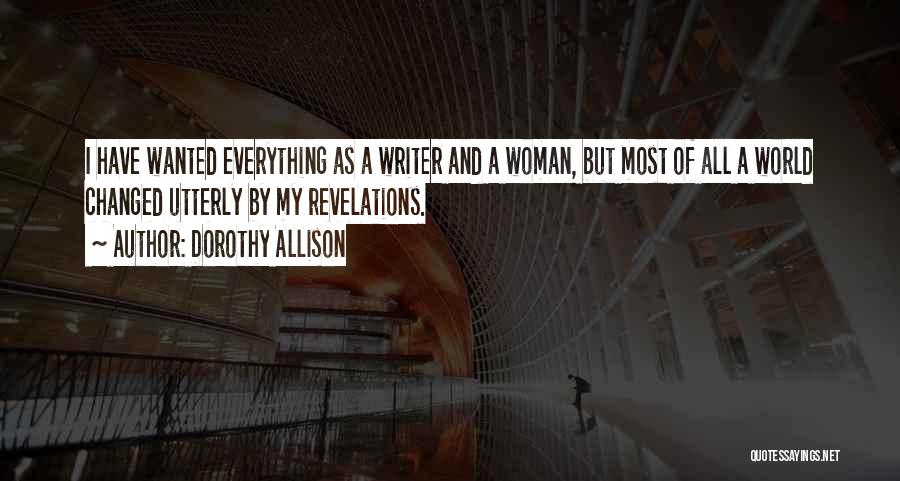 Dorothy Allison Quotes: I Have Wanted Everything As A Writer And A Woman, But Most Of All A World Changed Utterly By My