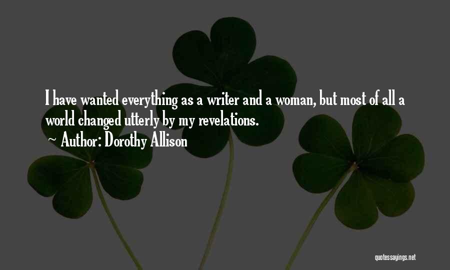 Dorothy Allison Quotes: I Have Wanted Everything As A Writer And A Woman, But Most Of All A World Changed Utterly By My