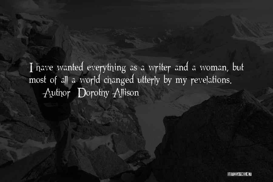 Dorothy Allison Quotes: I Have Wanted Everything As A Writer And A Woman, But Most Of All A World Changed Utterly By My