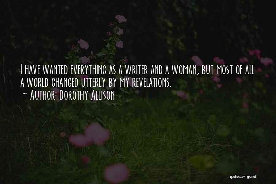 Dorothy Allison Quotes: I Have Wanted Everything As A Writer And A Woman, But Most Of All A World Changed Utterly By My