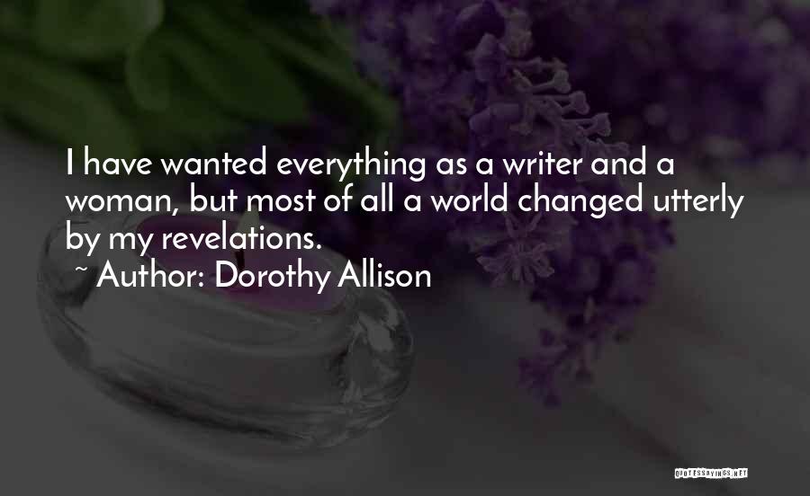 Dorothy Allison Quotes: I Have Wanted Everything As A Writer And A Woman, But Most Of All A World Changed Utterly By My