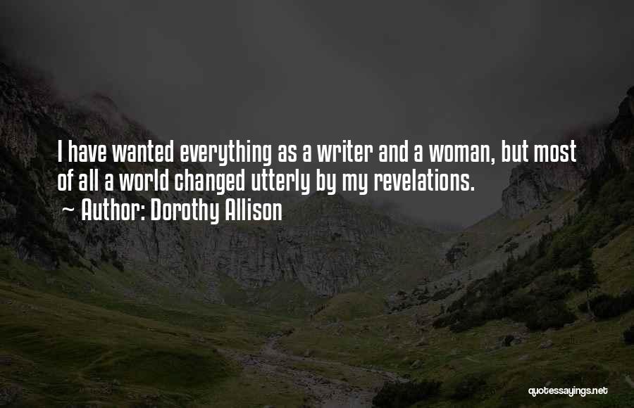 Dorothy Allison Quotes: I Have Wanted Everything As A Writer And A Woman, But Most Of All A World Changed Utterly By My