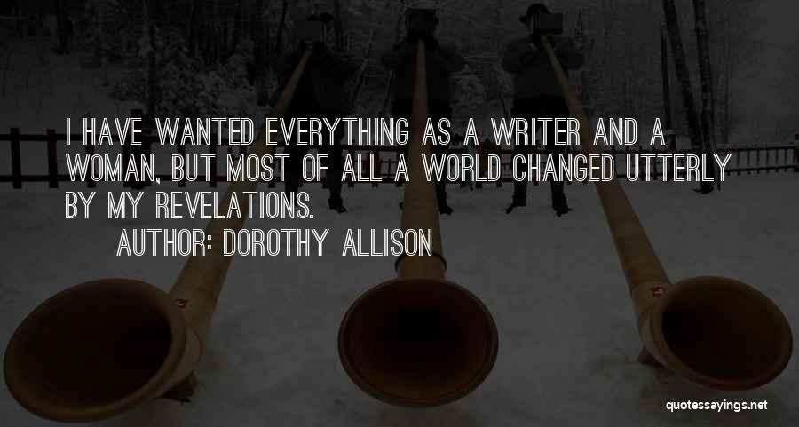 Dorothy Allison Quotes: I Have Wanted Everything As A Writer And A Woman, But Most Of All A World Changed Utterly By My