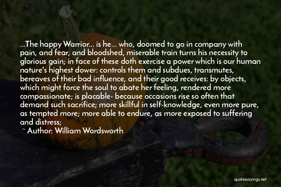 William Wordsworth Quotes: ...the Happy Warrior... Is He... Who, Doomed To Go In Company With Pain, And Fear, And Bloodshed, Miserable Train Turns