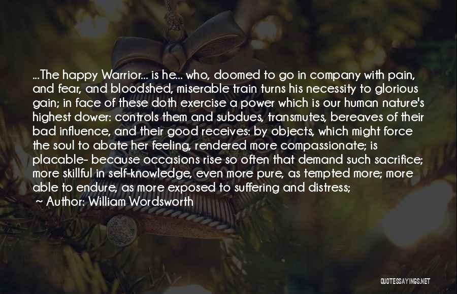 William Wordsworth Quotes: ...the Happy Warrior... Is He... Who, Doomed To Go In Company With Pain, And Fear, And Bloodshed, Miserable Train Turns