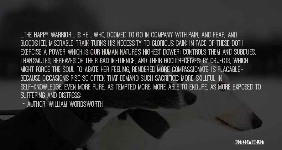 William Wordsworth Quotes: ...the Happy Warrior... Is He... Who, Doomed To Go In Company With Pain, And Fear, And Bloodshed, Miserable Train Turns