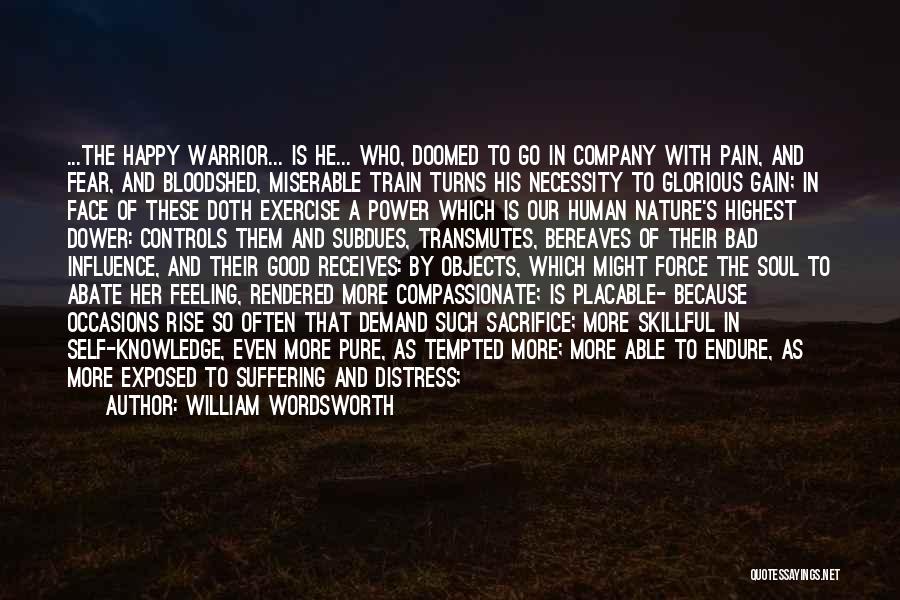 William Wordsworth Quotes: ...the Happy Warrior... Is He... Who, Doomed To Go In Company With Pain, And Fear, And Bloodshed, Miserable Train Turns