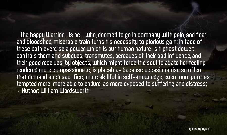 William Wordsworth Quotes: ...the Happy Warrior... Is He... Who, Doomed To Go In Company With Pain, And Fear, And Bloodshed, Miserable Train Turns