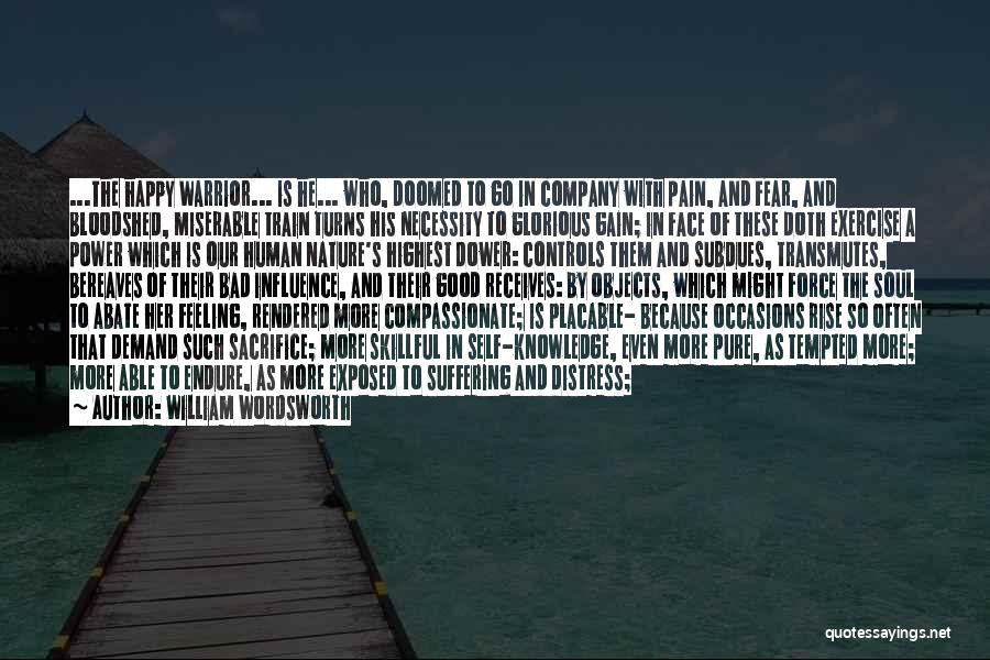 William Wordsworth Quotes: ...the Happy Warrior... Is He... Who, Doomed To Go In Company With Pain, And Fear, And Bloodshed, Miserable Train Turns