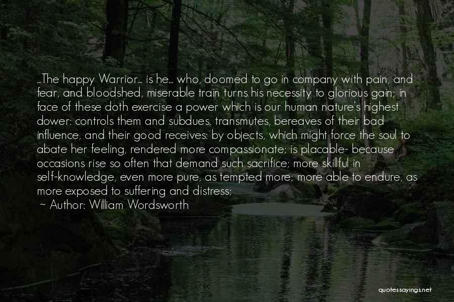 William Wordsworth Quotes: ...the Happy Warrior... Is He... Who, Doomed To Go In Company With Pain, And Fear, And Bloodshed, Miserable Train Turns