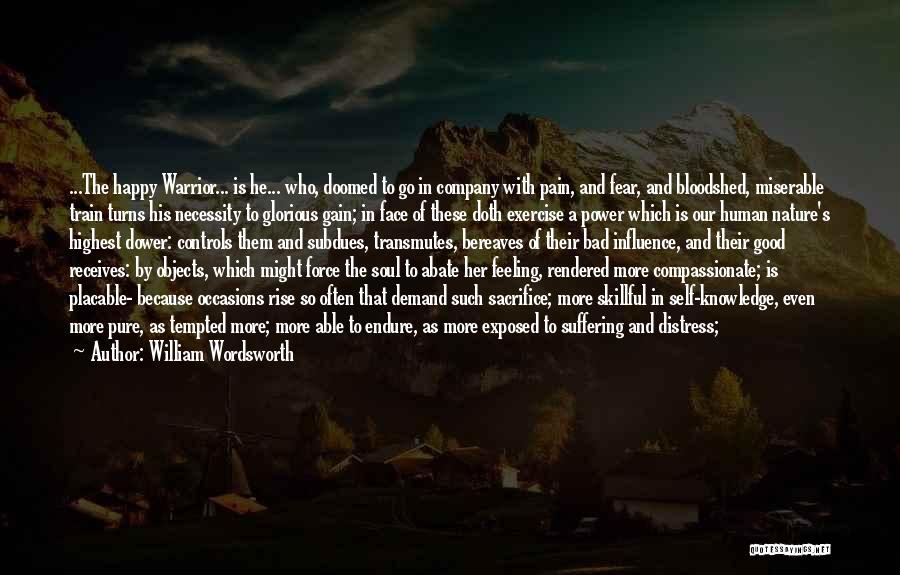 William Wordsworth Quotes: ...the Happy Warrior... Is He... Who, Doomed To Go In Company With Pain, And Fear, And Bloodshed, Miserable Train Turns