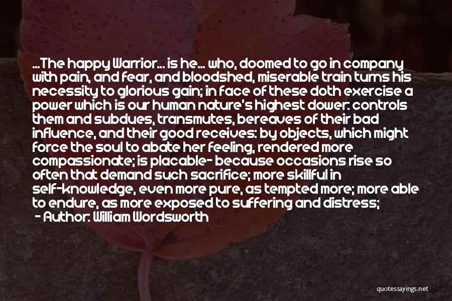 William Wordsworth Quotes: ...the Happy Warrior... Is He... Who, Doomed To Go In Company With Pain, And Fear, And Bloodshed, Miserable Train Turns