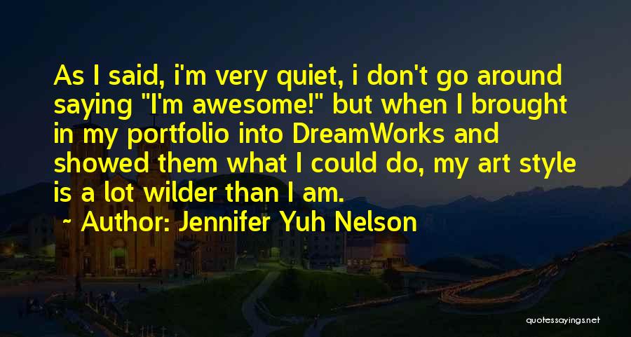 Jennifer Yuh Nelson Quotes: As I Said, I'm Very Quiet, I Don't Go Around Saying I'm Awesome! But When I Brought In My Portfolio