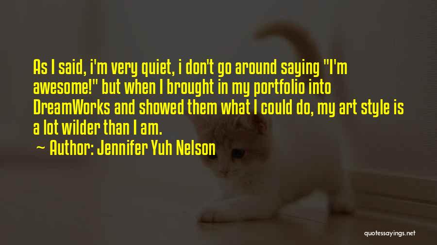 Jennifer Yuh Nelson Quotes: As I Said, I'm Very Quiet, I Don't Go Around Saying I'm Awesome! But When I Brought In My Portfolio