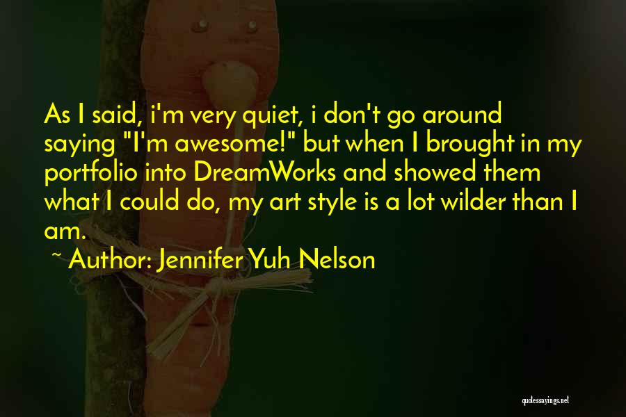 Jennifer Yuh Nelson Quotes: As I Said, I'm Very Quiet, I Don't Go Around Saying I'm Awesome! But When I Brought In My Portfolio